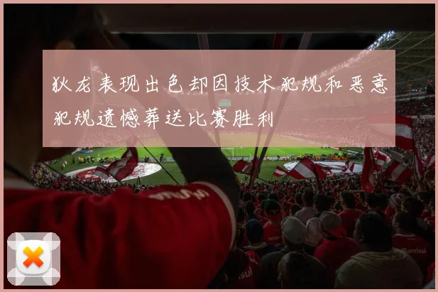 狄龙表现出色却因技术犯规和恶意犯规遗憾葬送比赛胜利