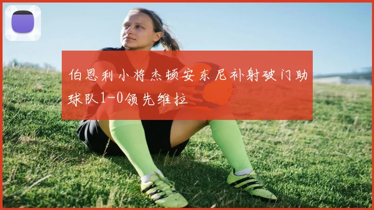 伯恩利小将杰顿安东尼补射破门助球队1-0领先维拉