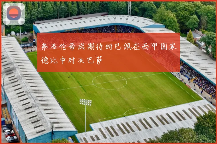 弗洛伦蒂诺期待姆巴佩在西甲国家德比中对决巴萨