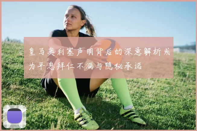 皇马奥利塞声明背后的深意解析或为平息拜仁不满与隐秘承诺