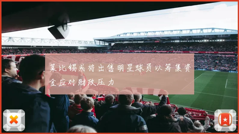 莱比锡或将出售明星球员以筹集资金应对财政压力