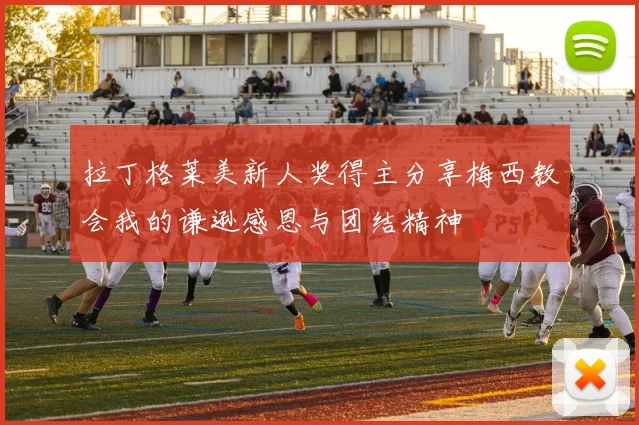 拉丁格莱美新人奖得主分享梅西教会我的谦逊感恩与团结精神