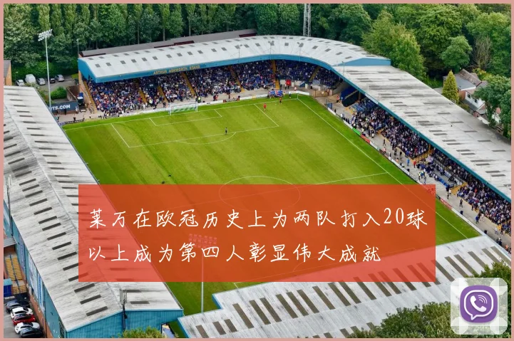 莱万在欧冠历史上为两队打入20球以上成为第四人彰显伟大成就