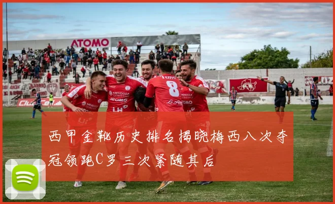 西甲金靴历史排名揭晓梅西八次夺冠领跑C罗三次紧随其后