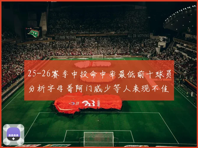 25-26赛季中投命中率最低前十球员分析字母哥阿门威少等人表现不佳