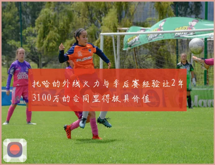 托哈的外线火力与季后赛经验让2年3100万的合同显得极具价值