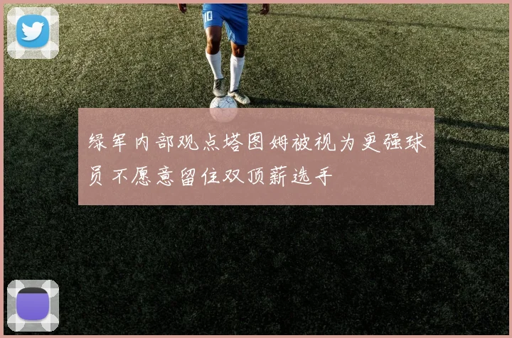 绿军内部观点塔图姆被视为更强球员不愿意留住双顶薪选手