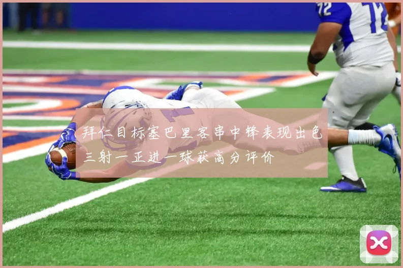拜仁目标塞巴里客串中锋表现出色三射一正进一球获高分评价
