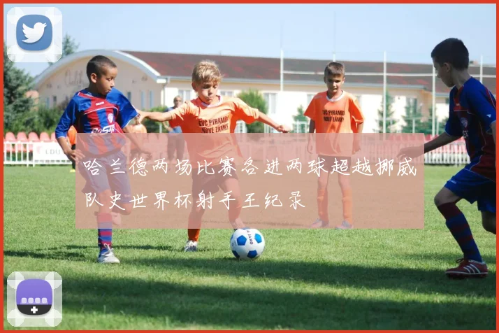 哈兰德两场比赛各进两球超越挪威队史世界杯射手王纪录